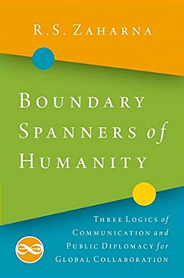 Boundary Spanners Of Humanity: Three Logics Of Communications And Public Diplomacy For Global Collaboration-..