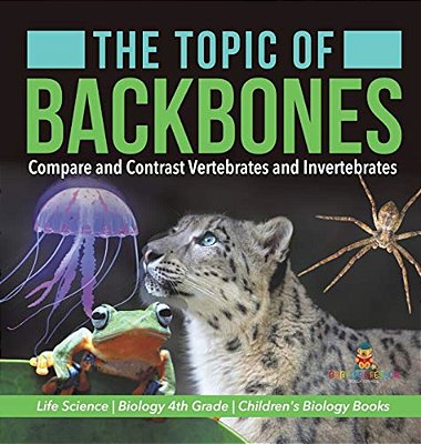 The Topic Of Backbones: Compare And Contrast Vertebrates And Invertebrates Life Science Biology 4Th Grade Children's Biology Books-..