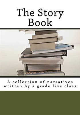The Story Book: A Collection Of Narratives Written By A Grade Five Class-..