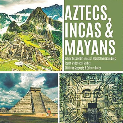 Aztecs, Incas & Mayans Similarities And Differences Ancient Civilization Book Fourth Grade Social Studies Children's Geography & Cultures Books-..