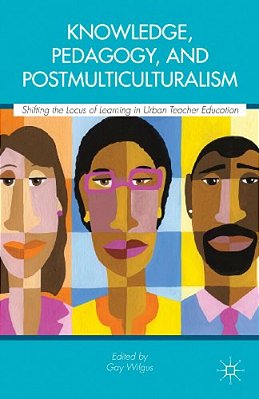 Knowledge, Pedagogy, And Postmulticulturalism: Shifting The Locus Of Learning In Urban Teacher Education-..