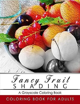 Fancy Fruit Shading Coloring Book: Grayscale Coloring Books For Adults Relaxation Art Therapy For Busy People (Adult Coloring Books Series, Grayscale-..