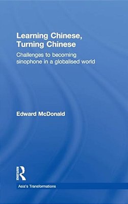 Learning Chinese, Turning Chinese: Challenges To Becoming Sinophone In A Globalised World-..