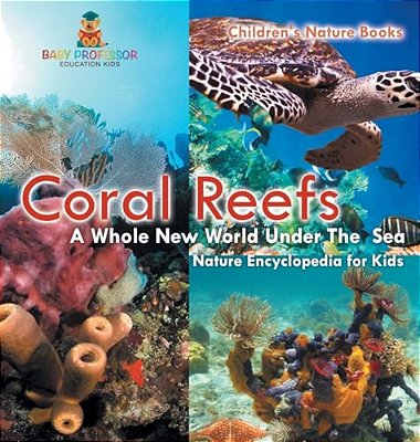 Coral Reefs: A Whole New World Under The Sea - Nature Encyclopedia For Kids Children's Nature Books-..