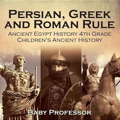 Persian, Greek And Roman Rule - Ancient Egypt History 4Th Grade Children's Ancient History-..