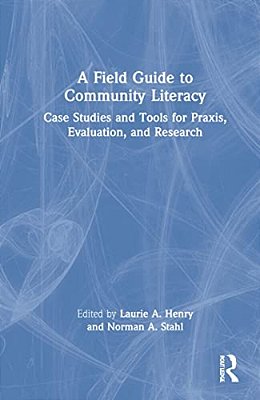 A Field Guide To Community Literacy: Case Studies And Tools For Praxis, Evaluation, And Research-..