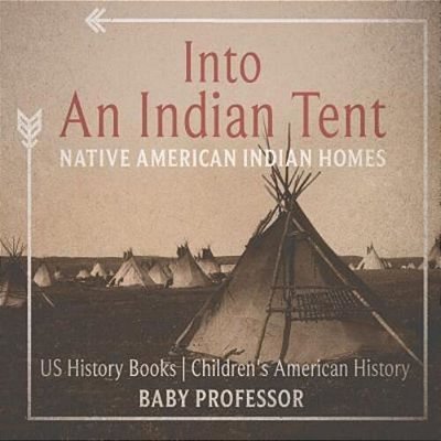 Into An Indian Tent: Native American Indian Homes - US History Books Children's American History-..