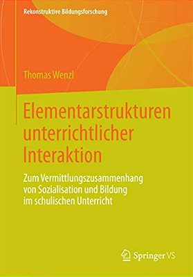 Elementarstrukturen Unterrichtlicher Interaktion: Zum Vermittlungszusammenhang Von Sozialisation Und Bildung Im Schulischen Unterricht-..