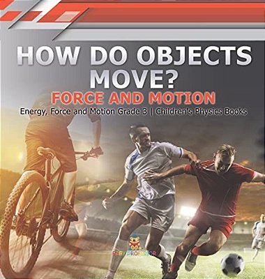 How Do Objects Move?: Force And Motion Energy, Force And Motion Grade 3 Children's Physics Books-..