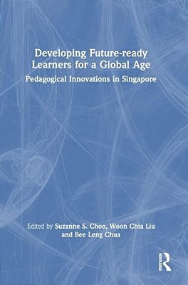 Developing Future-Ready Learners For A Global Age: Pedagogical Innovations In Singapore-..