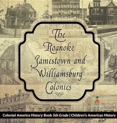 The Roanoke, Jamestown And Williamsburg Colonies - Colonial America History Book 5Th Grade Children's American History-..