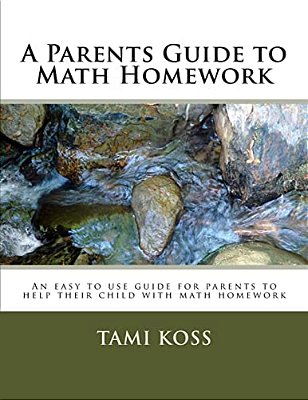 A Parents Guide To Math Homework: An Easy To Use Guide For Parents To Help Their Child With Math Homework-..