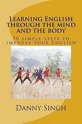 Learning English Through The Mind And The Body: 50 Simple Steps To Improve Your English-..