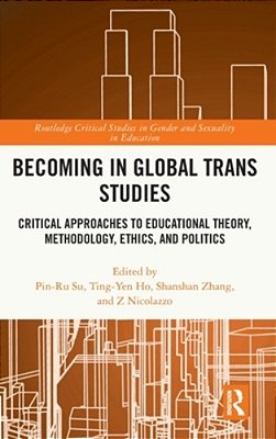 Becoming In Global Trans Studies: Critical Approaches To Educational Theory, Methodology, Ethics, And Politics-..