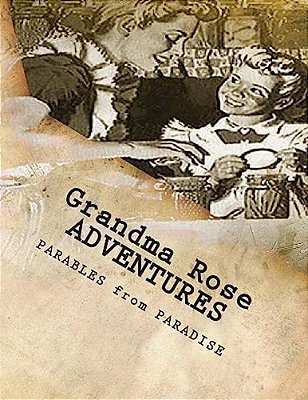 Grandma Rose Adventures: Stories Created To Help Children Learn To Think In Symbolism And To Always Put Their Trust In Jesus-..