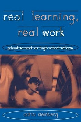 Real Learning, Real Work: School-To-work As High School Reform-..
