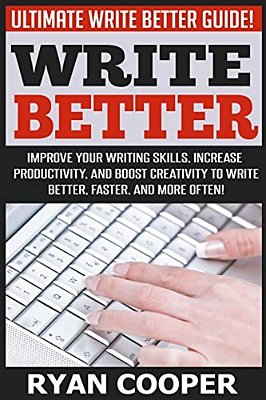 Write Better: Ultimate Write Better Guide! - Improve Your Writing Skills, Increase Productivity, And Boost Creativity To Write Bette-..