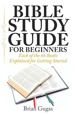 Bible Study Guide For Beginners: Each Of The 66 Books Explained For Getting Started-..