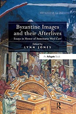 Byzantine Images And Their Afterlives: Essays In Honor Of Annemarie Weyl Carr-..