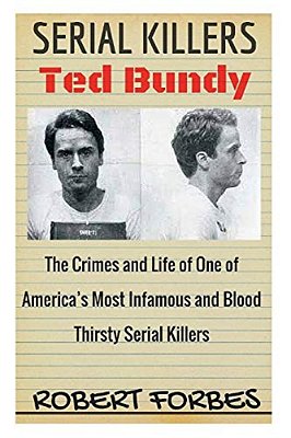 Serial Killers: Ted Bundy - The Crimes And Life Of One Of America's Most Infamous And Blood Thirsty-..