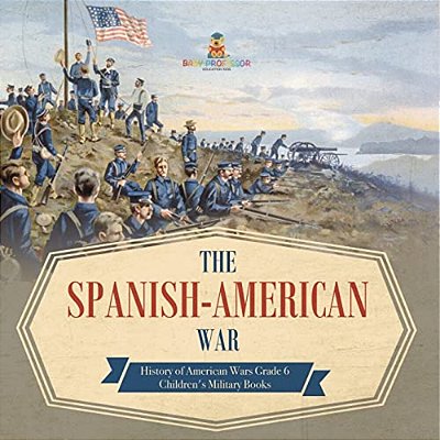 The Spanish-American War History Of American Wars Grade 6 Children's Military Books-..