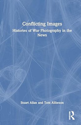 Conflicting Images: Histories Of War Photography In The News-..