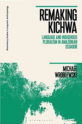 Remaking Kichwa: Language And Indigenous Pluralism In Amazonian Ecuador-..