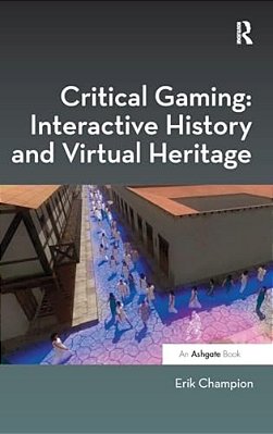 Critical Gaming: Interactive History And Virtual Heritage-..