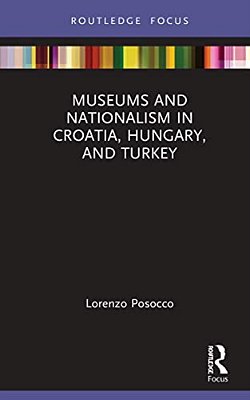 Museums And Nationalism In Croatia, Hungary, And Turkey-..