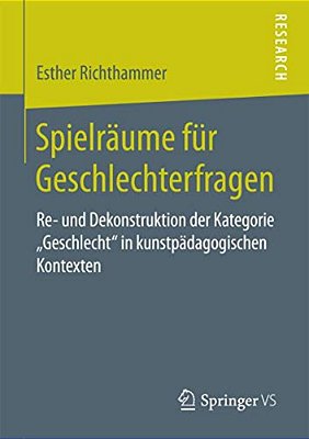 Spielräume Für Geschlechterfragen: Re- Und Dekonstruktion Der Kategorie "Geschlecht" In Kunstpädagogischen Kontexten-..