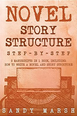 Novel Story Structure: Step-By-step - 2 Manuscripts In 1 Book - Essential Novel Structure, Novel Template And Novel Planning Tricks Any Writer Can Lea-..