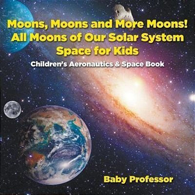 Moons, Moons And More Moons! All Moons Of Our Solar System - Space For Kids - Children's Aeronautics & Space Book-..