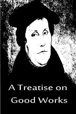 A Treatise On Good Works-..