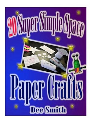 20 Super Simple Space Paper Crafts: A Book Of Simple Paper Crafts And Crafting Instructions For Kids. -..