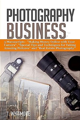 Photography Business: 3 Manuscripts - "Making Money Online With Your Camera", "Special Tips And Techniques For Taking Amazing Pictures, And-..