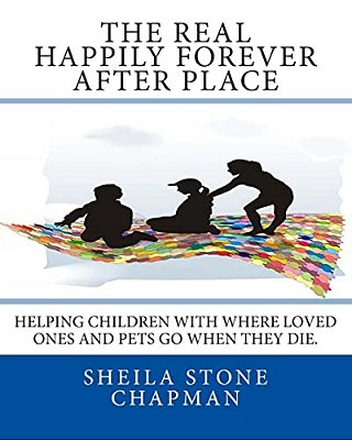 The Real Happily Forever After Place: Helping Children With Where A Loved One Or Pet Goes When They Die-..