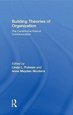 Building Theories Of Organization: The Constitutive Role Of Communication-..