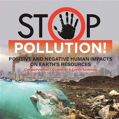 Stop Pollution! Positive And Negative Human Impacts On Earth's Resources Conservation Grade 6-8 Earth Science-..