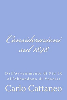 Considerazioni Sul 1848: Dall'Avvenimento Di Pio IX All'Abbandono Di Venezia-..