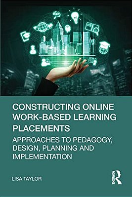 Constructing Online Work-Based Learning Placements: Approaches To Pedagogy, Design, Planning And Implementation-..