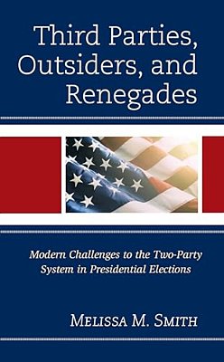 Third Parties, Outsiders, And Renegades: Modern Challenges To The Two-Party System In Presidential Elections-..