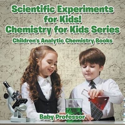 Scientific Experiments For Kids! Chemistry For Kids Series - Children's Analytic Chemistry Books-..