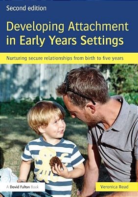 Developing Attachment In Early Years Settings: Nurturing Secure Relationships From Birth To Five Years-..