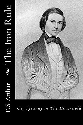 The Iron Rule: Or, Tyranny In The Household-..