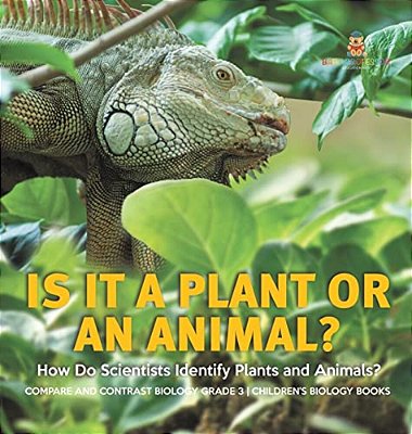 Is It A Plant Or An Animal? How Do Scientists Identify Plants And Animals? Compare And Contrast Biology Grade 3 Children's Biology Books-..