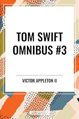 Tom Swift Omnibus #3: Tom Swift Among The Diamond Makers, Tom Swift In The Caves Of Ice, Tom Swift And His Sky Racer-..