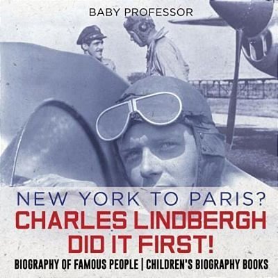 New York To Paris? Charles Lindbergh Did It First! Biography Of Famous People Children's Biography Books-..