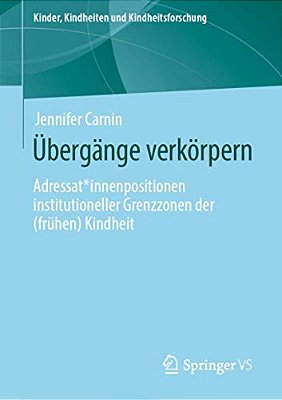 Übergänge Verkörpern: Adressat*innenpositionen Institutioneller Grenzzonen Der (Frühen) Kindheit-..