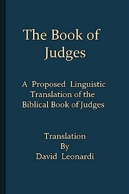 The Book Of Judges: A Proposed Linguistic Translation Of The Biblical Book Of Judges From Ancient Hebrew Into English-..