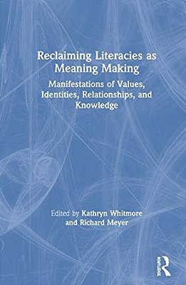 Reclaiming Literacies As Meaning Making: Manifestations Of Values, Identities, Relationships, And Knowledge-..